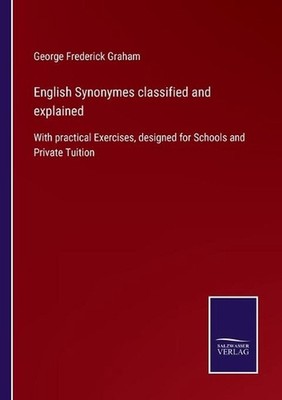 English Synonymes classified and explained: With practical Exercises, designed f
