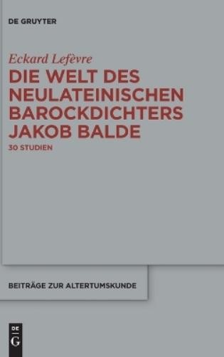 Eckard Lefèvre Die Welt Des Neulateinischen Barockdichters Jakob Bald (Hardback)