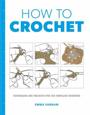 How to Crochet : Techniques and Projects for the Complete Beginne