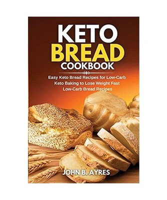 Keto Bread Cookbook: Easy Keto Bread Recipes for Low-Carb Keto Baking to Lose We