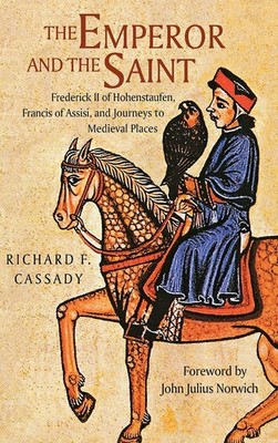 The Emperor and the Saint: Frederick II of Hohenstaufen, Francis of Assisi, ...