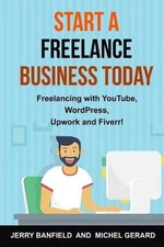 Start a Freelance Business Today: Freelancing with YouTube, WordPress, Upwork an