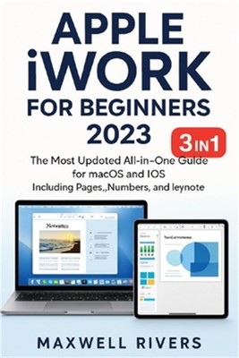 APPLE iWORK FOR BEGINNERS 2023: The Most Updated All-in-One Guide for MAC OS X a