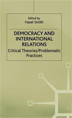 Democracy and International Relations: Critical Theories, Problematic Practices