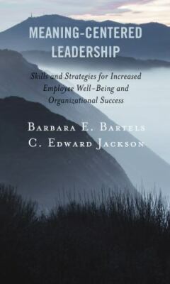 Meaning-Centered Leadership : Skills and Strategies for Increased Employee We...