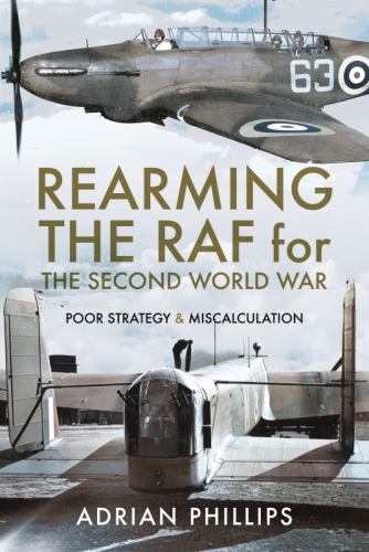 Rearming the RAF for the Second World War : Poor Strategy and Miscalculation ...