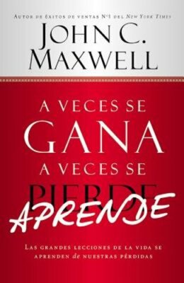 A Veces Se Gana - A Veces Aprende: Las Grandes Lecciones de la Vida Se Aprenden