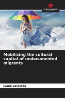 Juana Covaleda | Mobilizing The Cultural Capital Of Undocumented Migrants | Buch