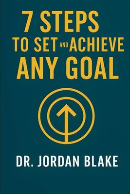 7 Steps to Set and Achieve Any Goal: Turn Big Dreams Into Clear Plans, Stay Focu
