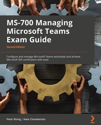 MS-700 Managing Microsoft Teams Exam Guide: Configure and manage Microsoft T...