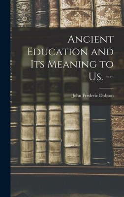 Ancient Education and Its Meaning to Us. -- by John Frederic 1875-1947 Dobson