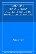 CREATIVE MINIATURES: A COMPLETE GUIDE TO MINIATURE PAINTING. By 