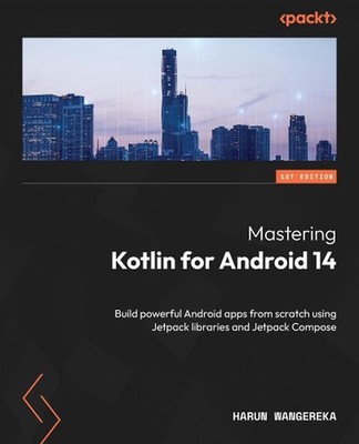 Mastering Kotlin for Android 14: Build powerful Android apps from scratch using 
