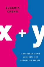 x + y: A Mathematician's Manifesto for Rethinking Gender by Cheng