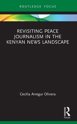 Revisiting Peace Journalism in the Kenyan News Landscape by Cecilia Arregui Oliv