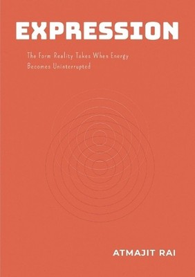 Expression: The Form Reality Takes When Energy Becomes Uninterrupted by Atmajit