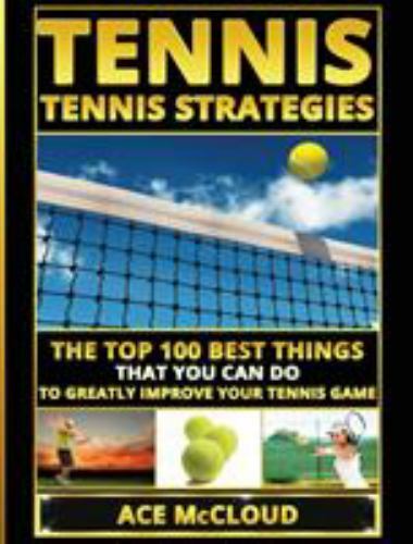 Tennis : Tennis Strategies: the Top 100 Best Things That You Can Do to ...