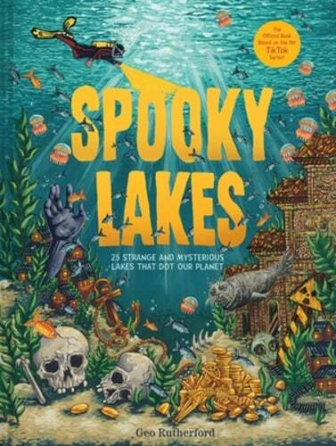Spooky Lakes: 25 Strange and Mysterious Lakes That Dot Our Planet by Rutherford