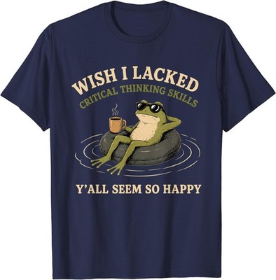 Wish I Lacked Critical Thinking Skills Y'all Seem So Happy T-Shirt
