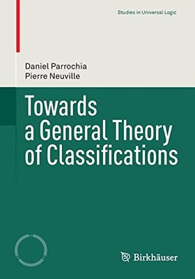 TOWARDS A GENERAL THEORY OF CLASSIFICATIONS (STUDIES IN By Daniel Parrochia VG