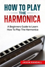 How To Play The Harmonica: A Beginners Guide to Learn How To Play The Harmonica