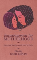 Encouragement For Motherhood Devotional Writings On The Work Of Christ Koplin