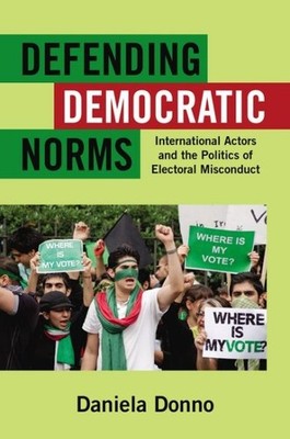 Defending Democratic Norms : International Actors and the Politics of Elector...