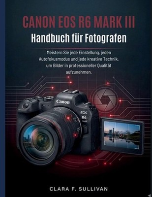 Canon EOS R6 Mark III Handbuch fr Fotografen: Meistern Sie jede Einstellung, jed