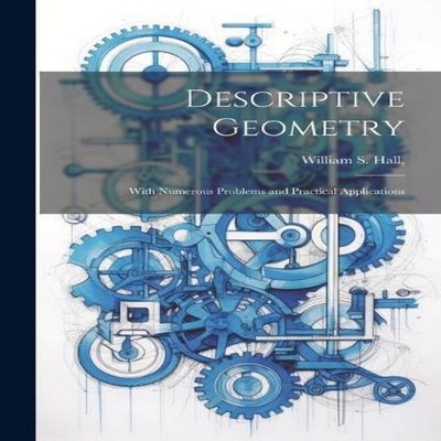 Descriptive Geometry With Numerous Problems and Practical Applica