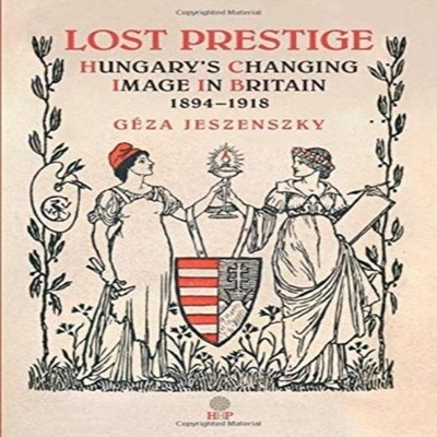 Lost Prestige Hungary's Changing Image in Britain 1894-1918 Helen
