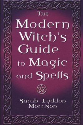 The Modern Witch's Guide To Magic And Spells: A Remarkable Collection of Over...