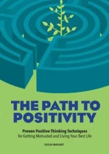 The Path to Positivity: Proven Positive Thinking Techniques for Getting M - GOOD