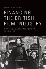 Financing the British Film Industry: Capital, Cash and Quota, 1896-1945 by James