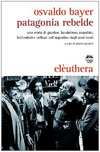patagonia rebelde una storia di gauchos bandoleros anarchici latif bayer osvaldo
