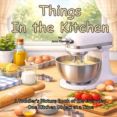 Things in the Kitchen: A Toddler's Picture Book of the Everyday One Kitchen Obje