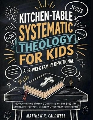 Kitchen-Table Systematic Theology for Kids, A 52-Week Family Devotional: 10-Minu