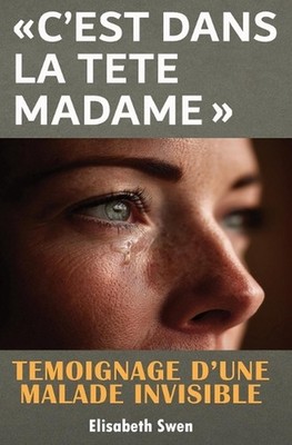 ''C'est dans la tte madame'': T?moignage d'une maladie invisible, ces douleurs chr