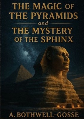 The Magic of the Pyramids and the Mystery of the Sphinx by Aim?e Bothwell-Gosse 
