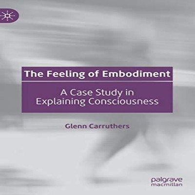 The Feeling of Embodiment A Case Study in Explaining Consciousnes