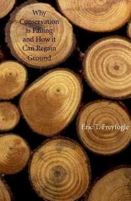 Why Conservation Is Failing and How It Can Regain Ground by Eric T. Freyfogle (E
