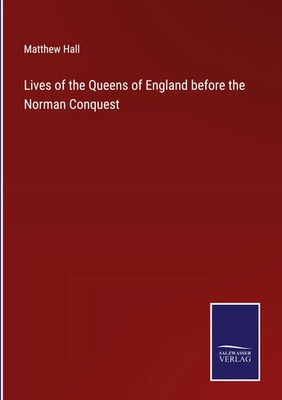 Matthew Hall | Lives of the Queens of England before the Norman Conquest | Buch