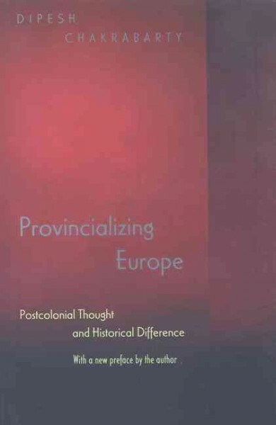 Chakrabarty Dipesh Provincializing Europe Princeton Studies in Culture/Power/History Ser.: Provincializing Europe