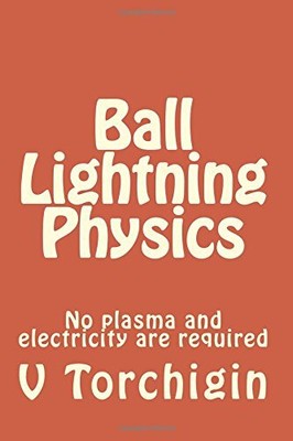 BALL LIGHTNING PHYSICS: NO PLASMA AND ELECTRICITY ARE By V P Torchigin BRAND NEW