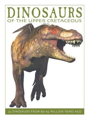 Dinosaurs of the Upper Cretaceous: 25 Dinosaurs from 89-65 Million Years Ago by 