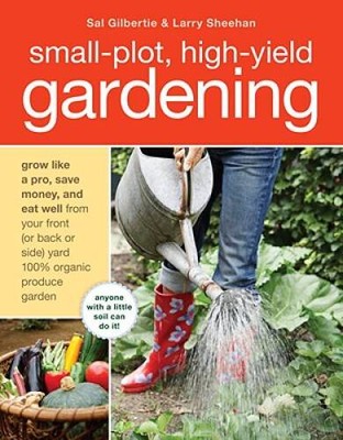 Small-Plot, High-Yield Gardening: How to Grow Like a Pro, Save Money, and - GOOD