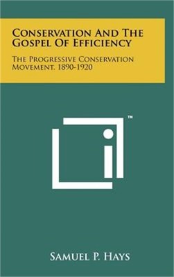 Conservation And The Gospel Of Efficiency: The Progressive Conservation Movement