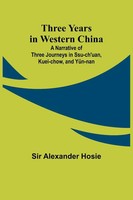 Alexander Hosie | Three Years In Western China A Narrative Of Three Journeys...
