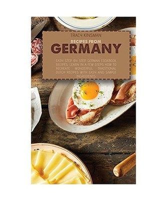 Recipes from Germany: Easy Step by Step German Cookbook Recipes. Learn in a few 