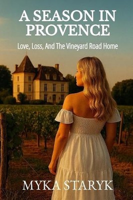 A Season In Provence: Love, Loss and the Vineyard Road Home by Myka Staryk Paper