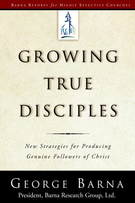 Growing True Disciples: New Strategies for Producing Genuine Followers of Ch...